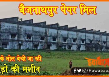 Baijnath Pur Paper Mil, Saharsa Paper Mil, Ramesh Jha, Shankar Prasad Tekriwal, Baijnathpur paper mill bik gaya, Bihar news, Saharsa News, Saharsa ke Vidhayak, Saharsa me Palayn ko mazboor hai mazdoor, Bihar news, Bihar hindi news